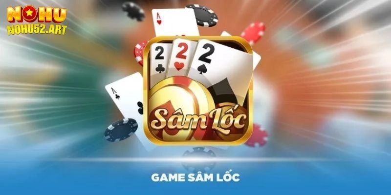 Sâm Lốc Nohu52: Hướng Dẫn Luật Chơi & Cách Đánh Hiệu Quả