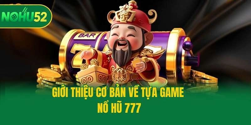 Giới thiệu cơ bản về tựa game nổ hũ 777